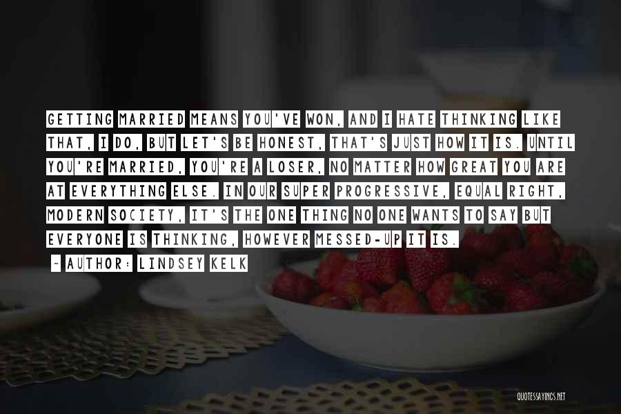 Lindsey Kelk Quotes: Getting Married Means You've Won, And I Hate Thinking Like That, I Do, But Let's Be Honest, That's Just How