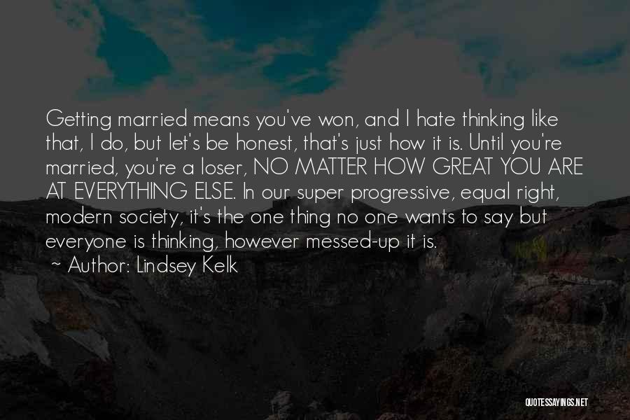 Lindsey Kelk Quotes: Getting Married Means You've Won, And I Hate Thinking Like That, I Do, But Let's Be Honest, That's Just How