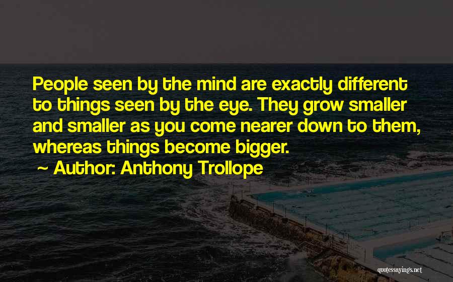 Anthony Trollope Quotes: People Seen By The Mind Are Exactly Different To Things Seen By The Eye. They Grow Smaller And Smaller As