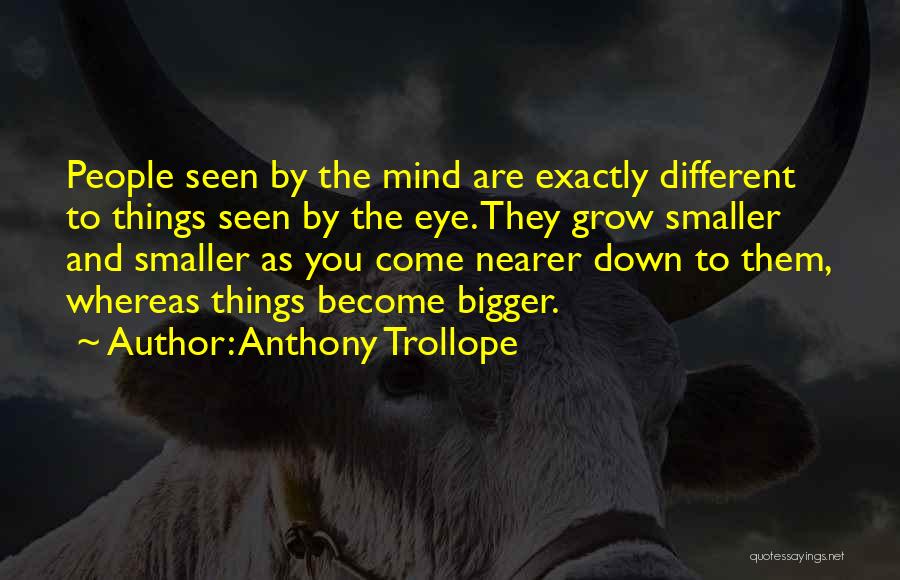 Anthony Trollope Quotes: People Seen By The Mind Are Exactly Different To Things Seen By The Eye. They Grow Smaller And Smaller As