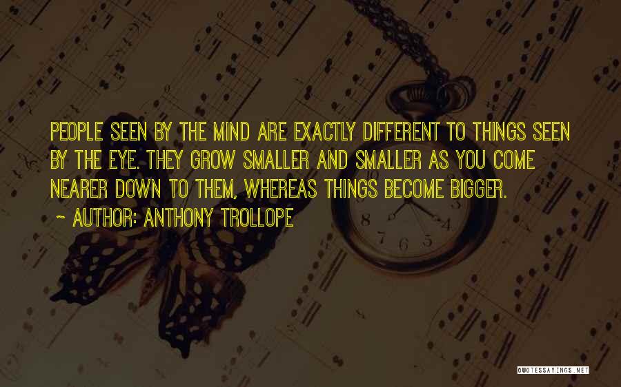 Anthony Trollope Quotes: People Seen By The Mind Are Exactly Different To Things Seen By The Eye. They Grow Smaller And Smaller As