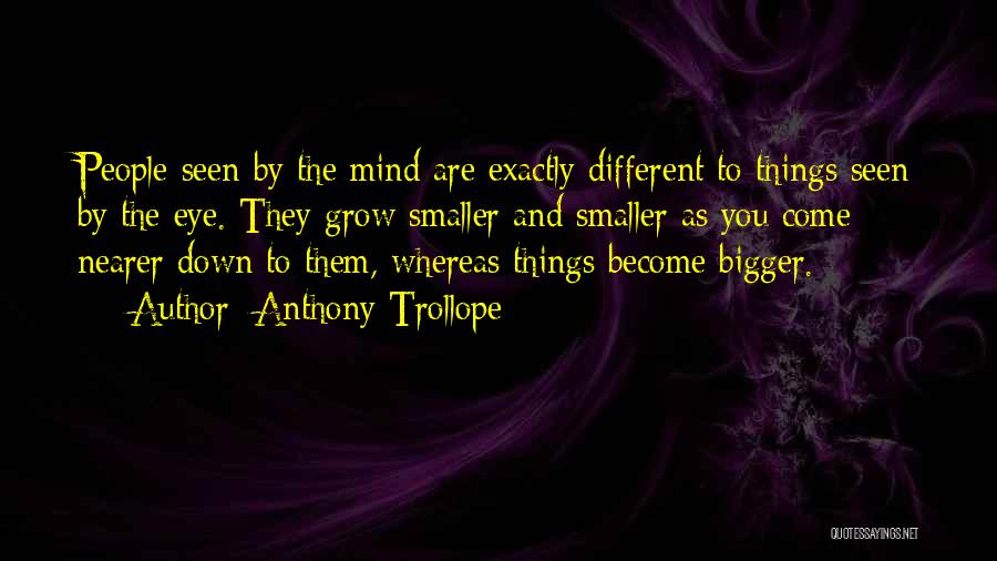 Anthony Trollope Quotes: People Seen By The Mind Are Exactly Different To Things Seen By The Eye. They Grow Smaller And Smaller As