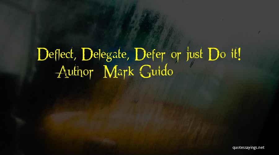 Mark Guido Quotes: Deflect, Delegate, Defer Or Just Do It!