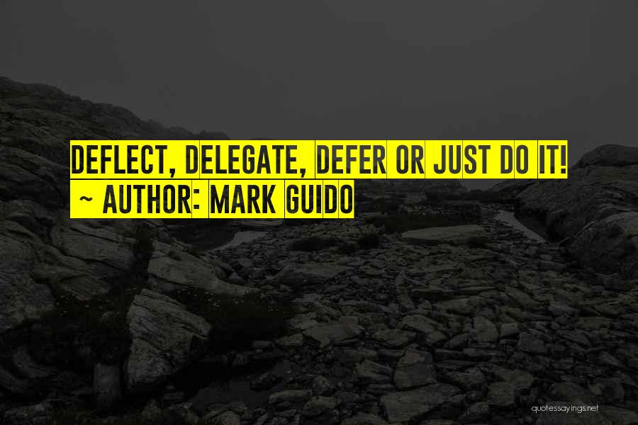 Mark Guido Quotes: Deflect, Delegate, Defer Or Just Do It!