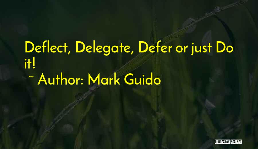 Mark Guido Quotes: Deflect, Delegate, Defer Or Just Do It!