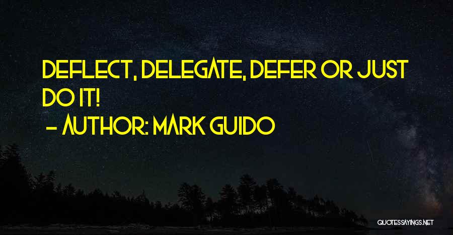 Mark Guido Quotes: Deflect, Delegate, Defer Or Just Do It!