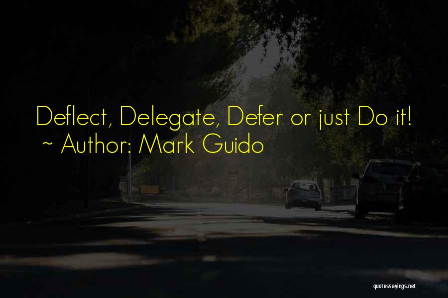 Mark Guido Quotes: Deflect, Delegate, Defer Or Just Do It!