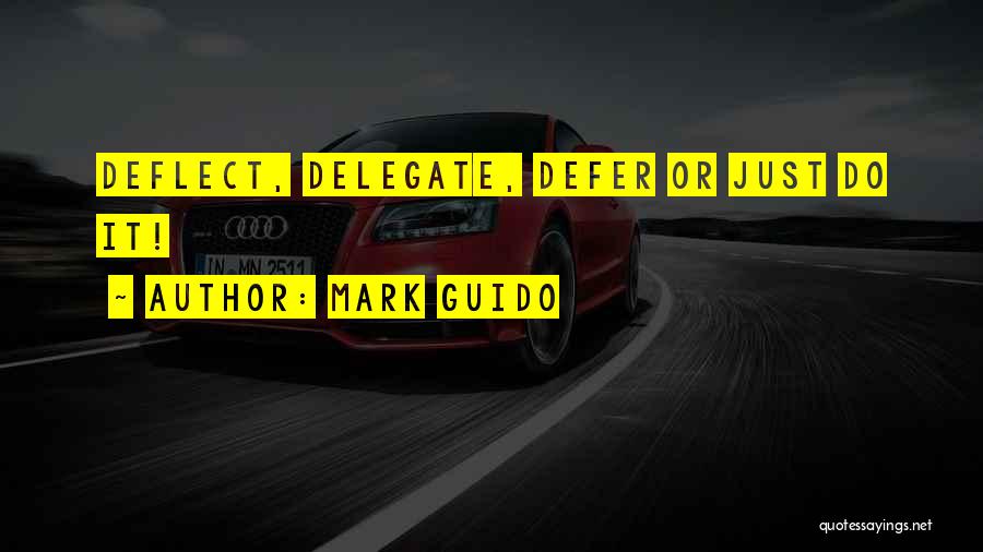 Mark Guido Quotes: Deflect, Delegate, Defer Or Just Do It!