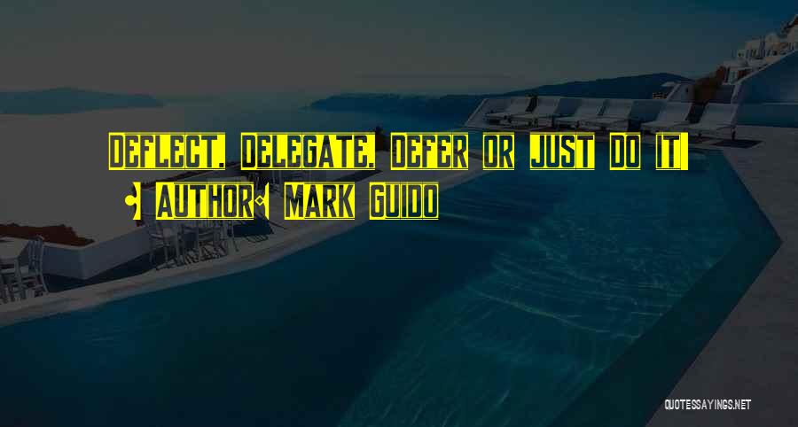 Mark Guido Quotes: Deflect, Delegate, Defer Or Just Do It!