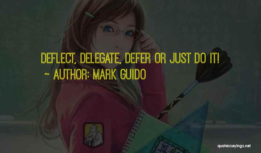 Mark Guido Quotes: Deflect, Delegate, Defer Or Just Do It!