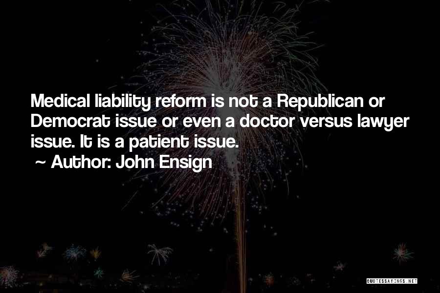 John Ensign Quotes: Medical Liability Reform Is Not A Republican Or Democrat Issue Or Even A Doctor Versus Lawyer Issue. It Is A