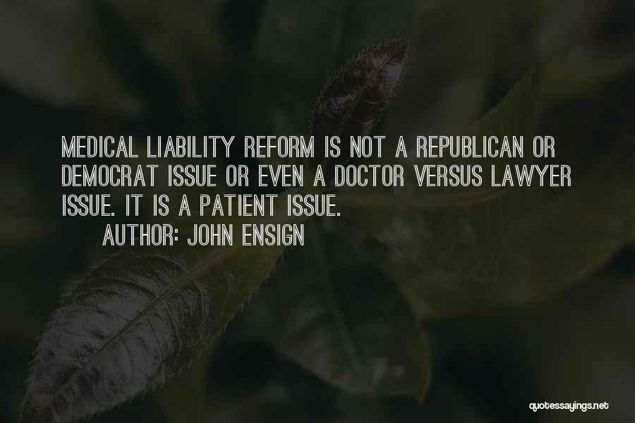 John Ensign Quotes: Medical Liability Reform Is Not A Republican Or Democrat Issue Or Even A Doctor Versus Lawyer Issue. It Is A