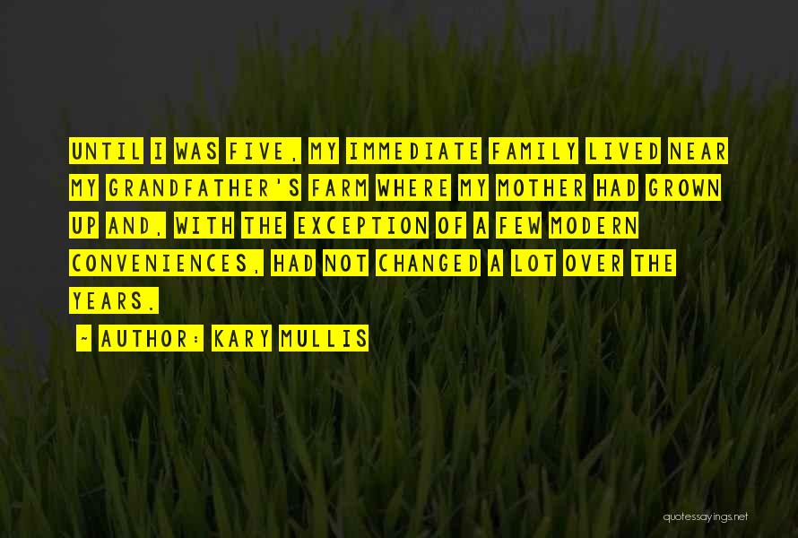 Kary Mullis Quotes: Until I Was Five, My Immediate Family Lived Near My Grandfather's Farm Where My Mother Had Grown Up And, With