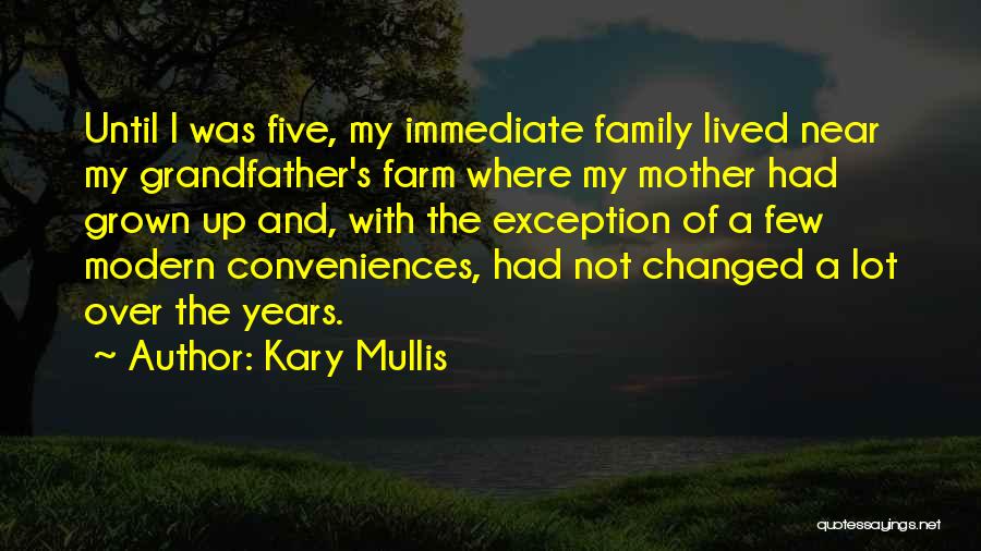 Kary Mullis Quotes: Until I Was Five, My Immediate Family Lived Near My Grandfather's Farm Where My Mother Had Grown Up And, With