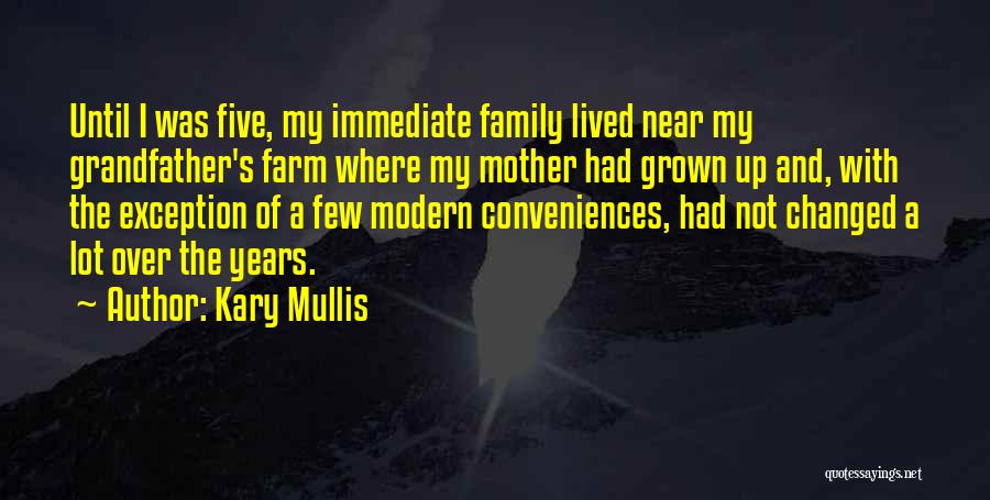 Kary Mullis Quotes: Until I Was Five, My Immediate Family Lived Near My Grandfather's Farm Where My Mother Had Grown Up And, With