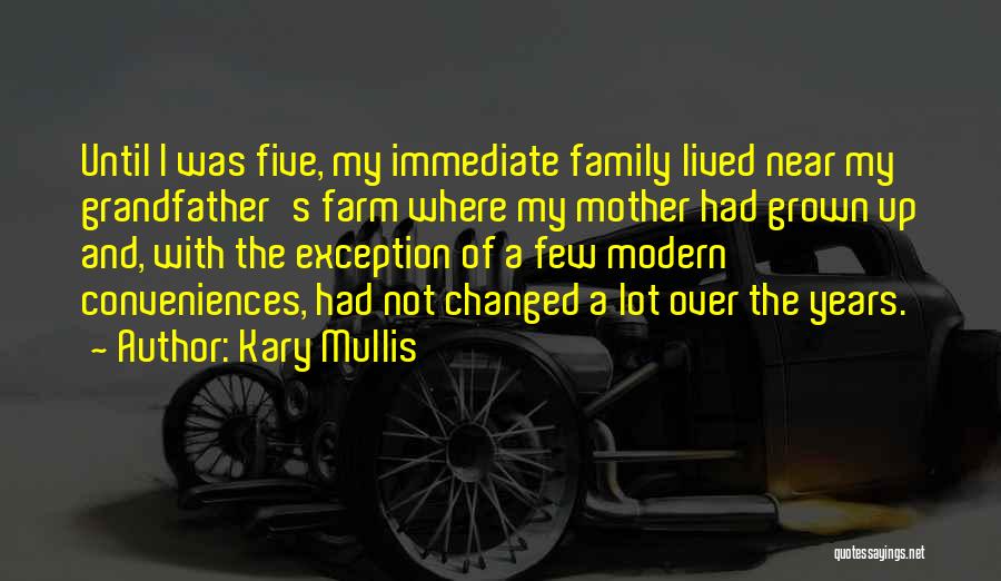 Kary Mullis Quotes: Until I Was Five, My Immediate Family Lived Near My Grandfather's Farm Where My Mother Had Grown Up And, With