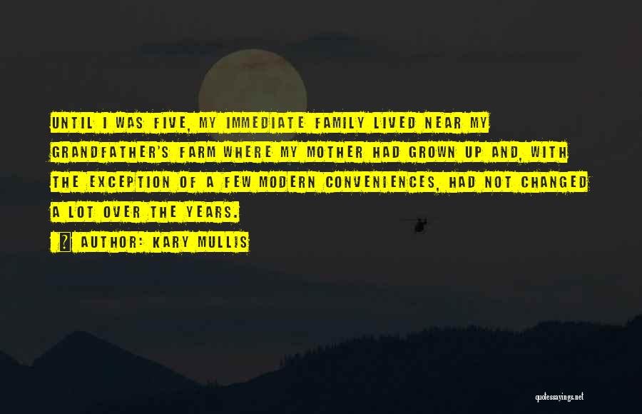 Kary Mullis Quotes: Until I Was Five, My Immediate Family Lived Near My Grandfather's Farm Where My Mother Had Grown Up And, With