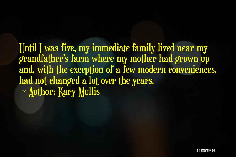 Kary Mullis Quotes: Until I Was Five, My Immediate Family Lived Near My Grandfather's Farm Where My Mother Had Grown Up And, With