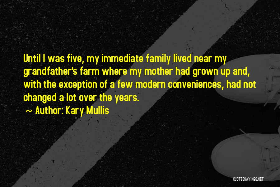 Kary Mullis Quotes: Until I Was Five, My Immediate Family Lived Near My Grandfather's Farm Where My Mother Had Grown Up And, With