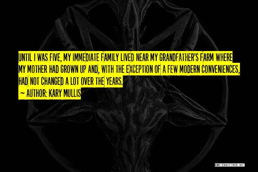 Kary Mullis Quotes: Until I Was Five, My Immediate Family Lived Near My Grandfather's Farm Where My Mother Had Grown Up And, With