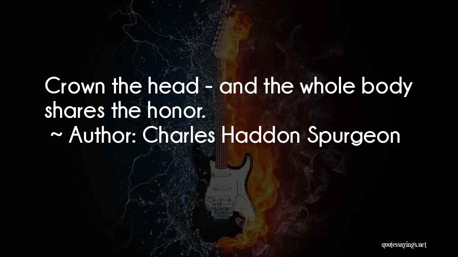 Charles Haddon Spurgeon Quotes: Crown The Head - And The Whole Body Shares The Honor.
