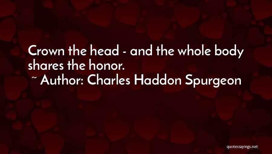 Charles Haddon Spurgeon Quotes: Crown The Head - And The Whole Body Shares The Honor.