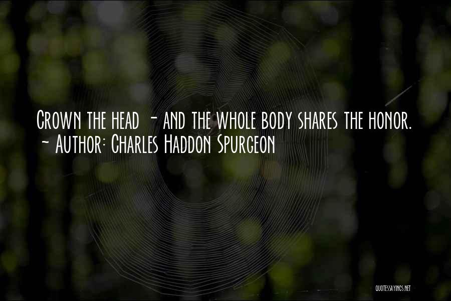 Charles Haddon Spurgeon Quotes: Crown The Head - And The Whole Body Shares The Honor.
