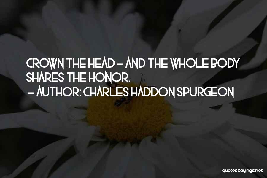 Charles Haddon Spurgeon Quotes: Crown The Head - And The Whole Body Shares The Honor.