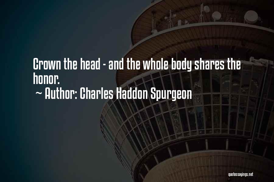Charles Haddon Spurgeon Quotes: Crown The Head - And The Whole Body Shares The Honor.