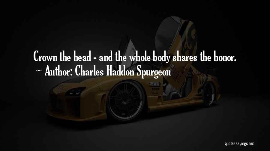 Charles Haddon Spurgeon Quotes: Crown The Head - And The Whole Body Shares The Honor.
