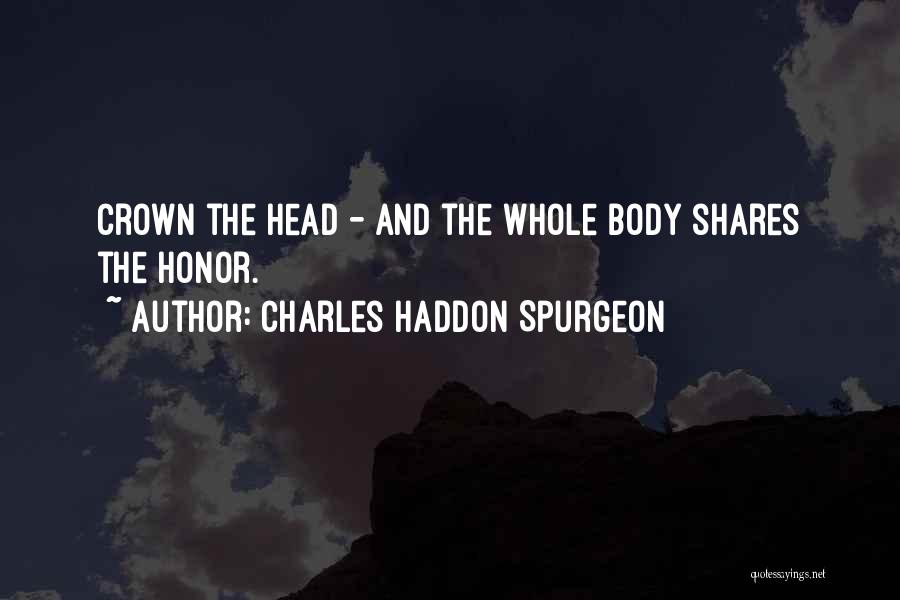 Charles Haddon Spurgeon Quotes: Crown The Head - And The Whole Body Shares The Honor.