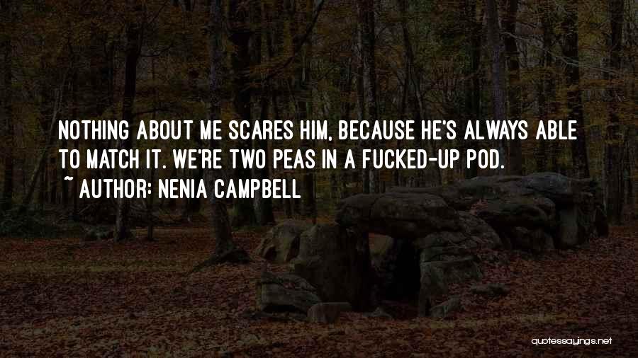 Nenia Campbell Quotes: Nothing About Me Scares Him, Because He's Always Able To Match It. We're Two Peas In A Fucked-up Pod.