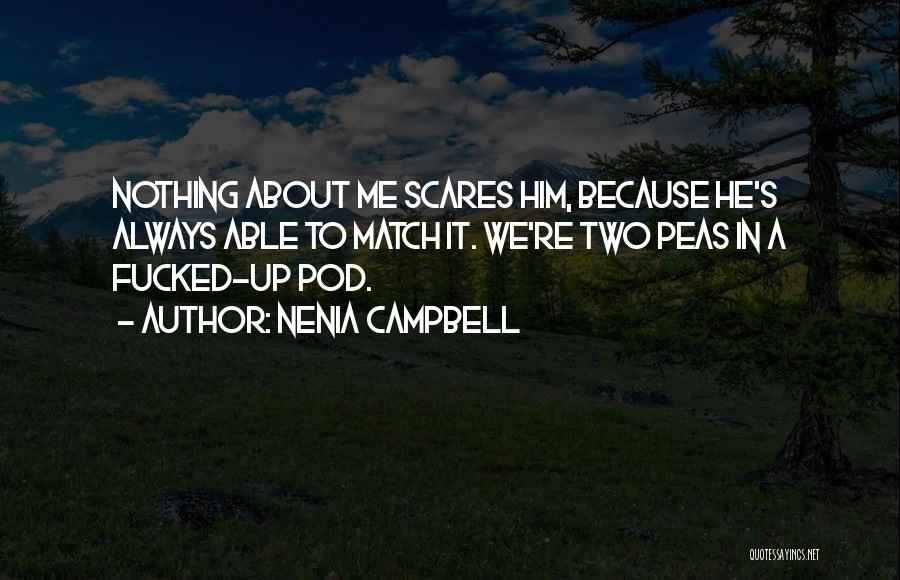 Nenia Campbell Quotes: Nothing About Me Scares Him, Because He's Always Able To Match It. We're Two Peas In A Fucked-up Pod.