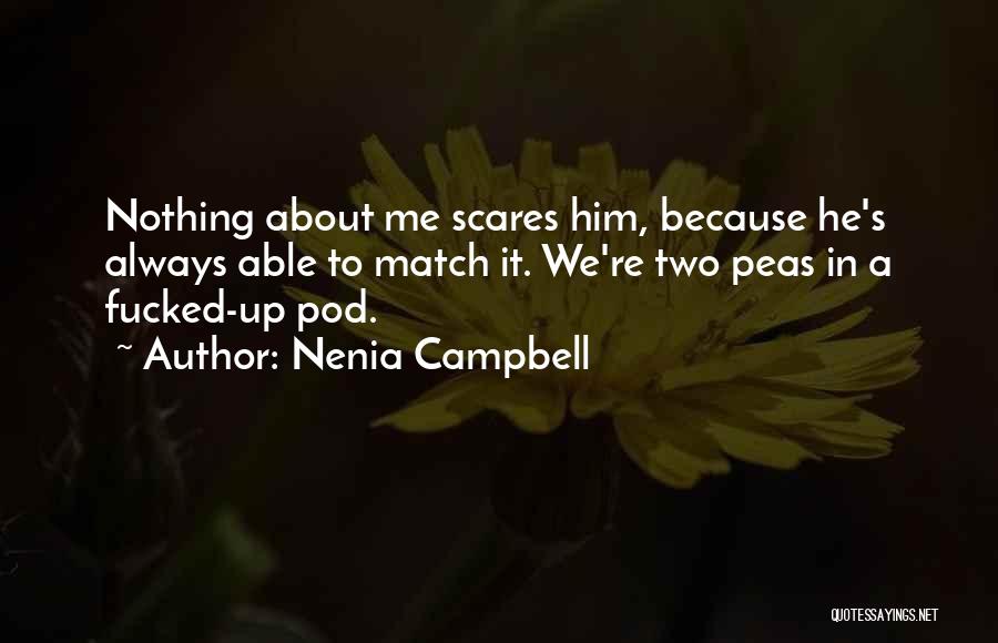 Nenia Campbell Quotes: Nothing About Me Scares Him, Because He's Always Able To Match It. We're Two Peas In A Fucked-up Pod.