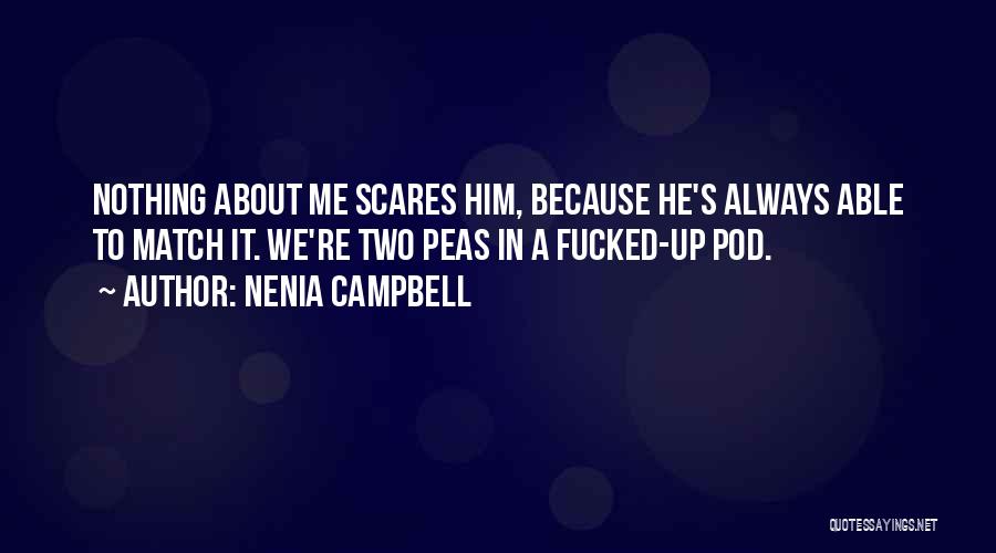 Nenia Campbell Quotes: Nothing About Me Scares Him, Because He's Always Able To Match It. We're Two Peas In A Fucked-up Pod.