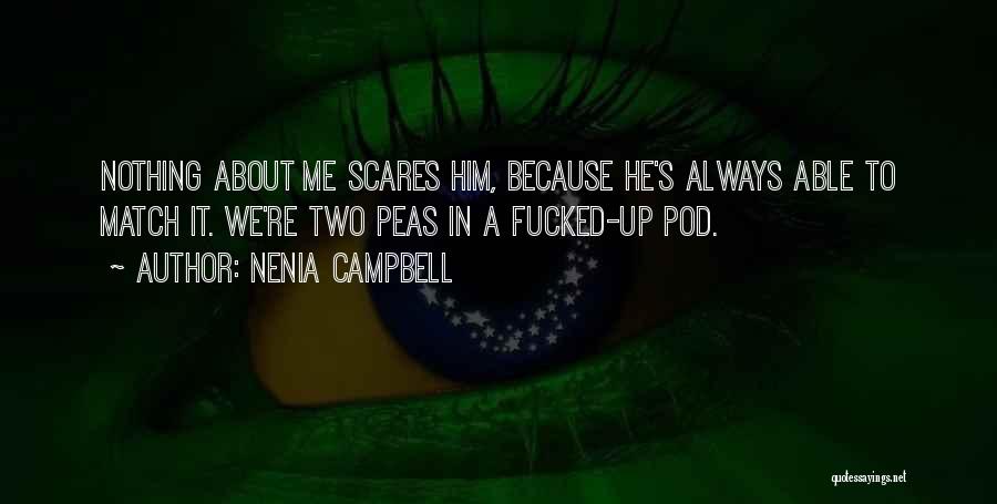 Nenia Campbell Quotes: Nothing About Me Scares Him, Because He's Always Able To Match It. We're Two Peas In A Fucked-up Pod.