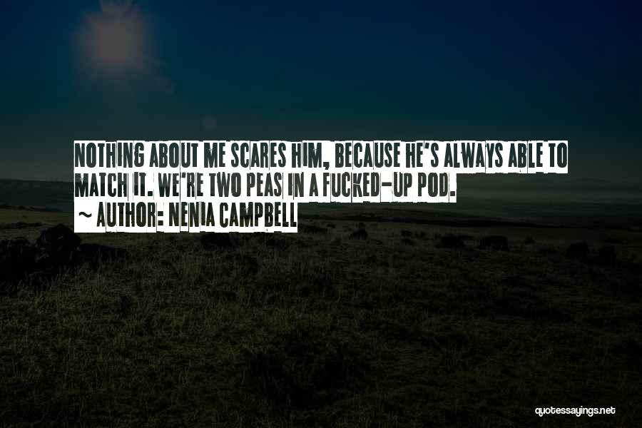 Nenia Campbell Quotes: Nothing About Me Scares Him, Because He's Always Able To Match It. We're Two Peas In A Fucked-up Pod.