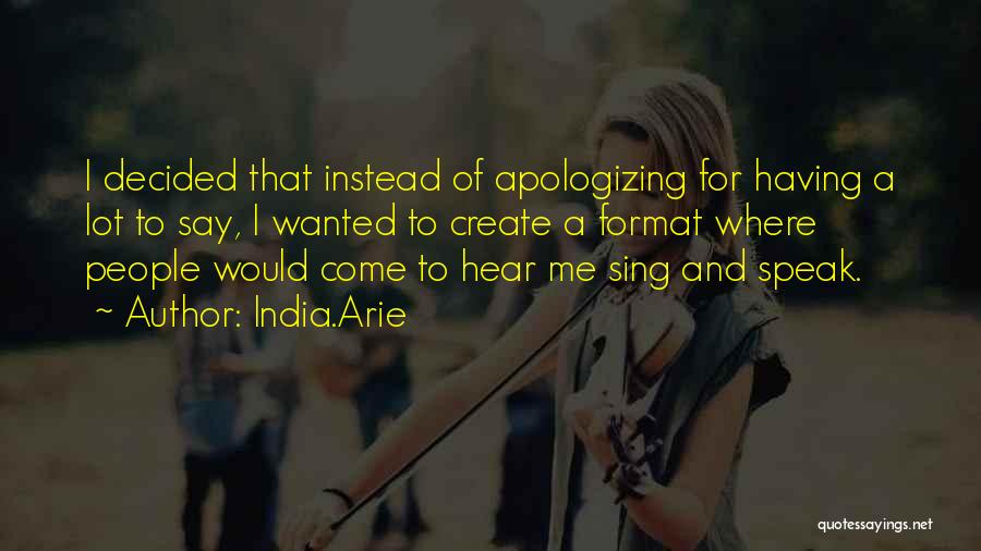 India.Arie Quotes: I Decided That Instead Of Apologizing For Having A Lot To Say, I Wanted To Create A Format Where People