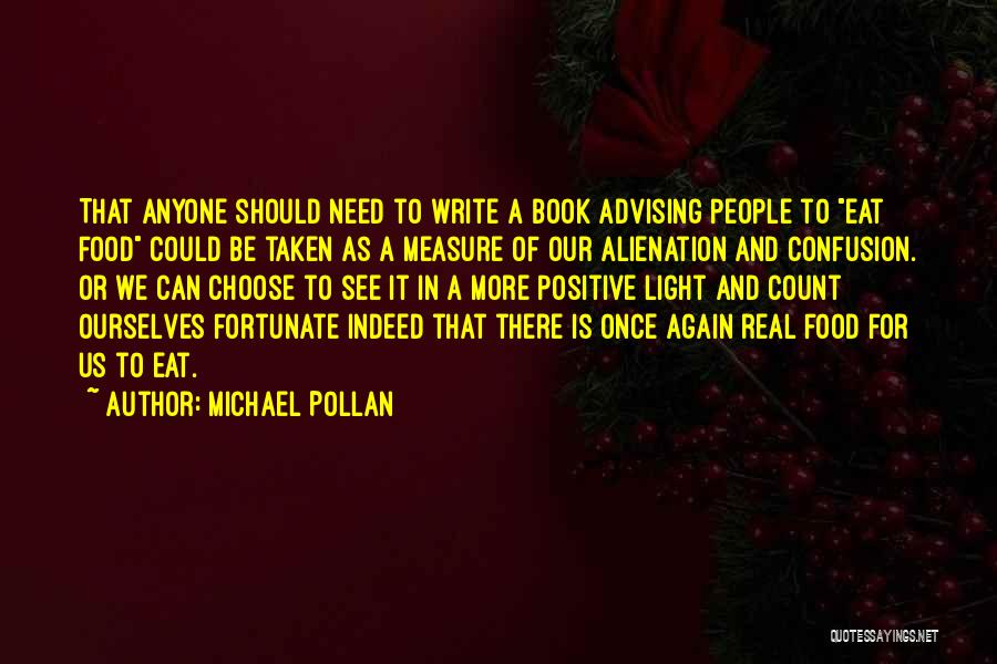 Michael Pollan Quotes: That Anyone Should Need To Write A Book Advising People To Eat Food Could Be Taken As A Measure Of