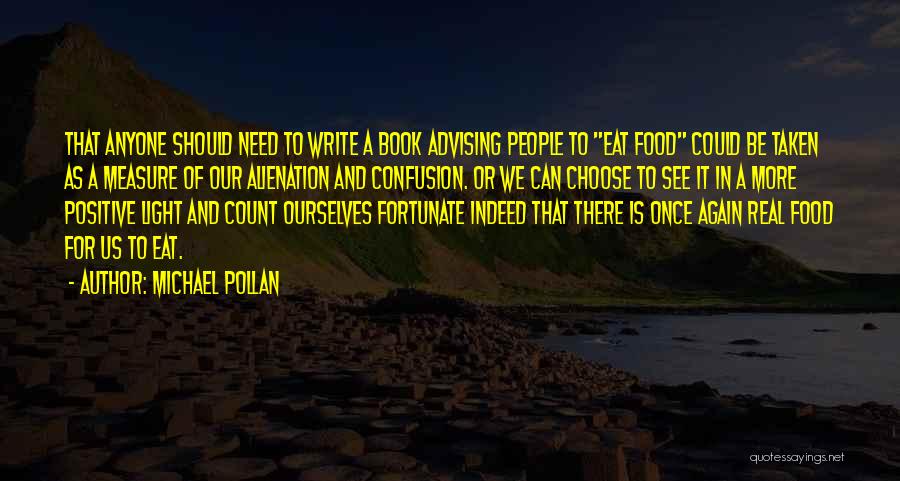 Michael Pollan Quotes: That Anyone Should Need To Write A Book Advising People To Eat Food Could Be Taken As A Measure Of