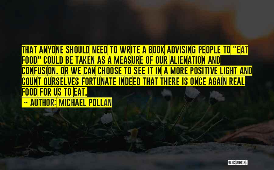 Michael Pollan Quotes: That Anyone Should Need To Write A Book Advising People To Eat Food Could Be Taken As A Measure Of