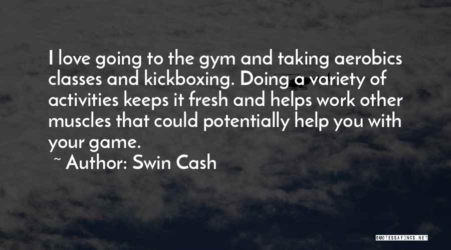 Swin Cash Quotes: I Love Going To The Gym And Taking Aerobics Classes And Kickboxing. Doing A Variety Of Activities Keeps It Fresh