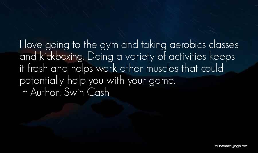 Swin Cash Quotes: I Love Going To The Gym And Taking Aerobics Classes And Kickboxing. Doing A Variety Of Activities Keeps It Fresh