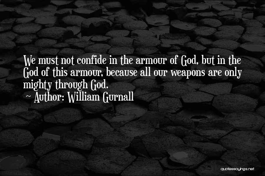 William Gurnall Quotes: We Must Not Confide In The Armour Of God, But In The God Of This Armour, Because All Our Weapons