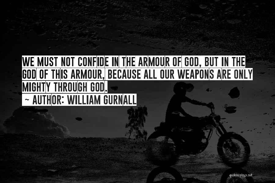 William Gurnall Quotes: We Must Not Confide In The Armour Of God, But In The God Of This Armour, Because All Our Weapons