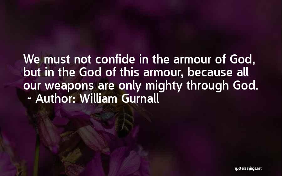 William Gurnall Quotes: We Must Not Confide In The Armour Of God, But In The God Of This Armour, Because All Our Weapons