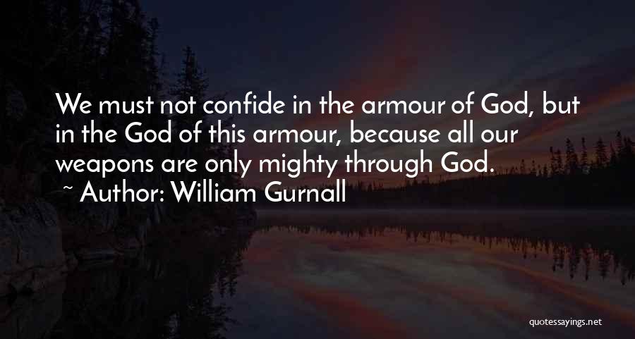 William Gurnall Quotes: We Must Not Confide In The Armour Of God, But In The God Of This Armour, Because All Our Weapons