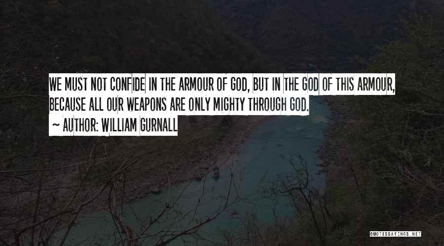 William Gurnall Quotes: We Must Not Confide In The Armour Of God, But In The God Of This Armour, Because All Our Weapons