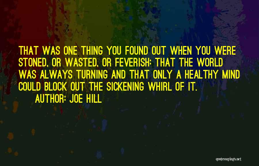 Joe Hill Quotes: That Was One Thing You Found Out When You Were Stoned, Or Wasted, Or Feverish: That The World Was Always