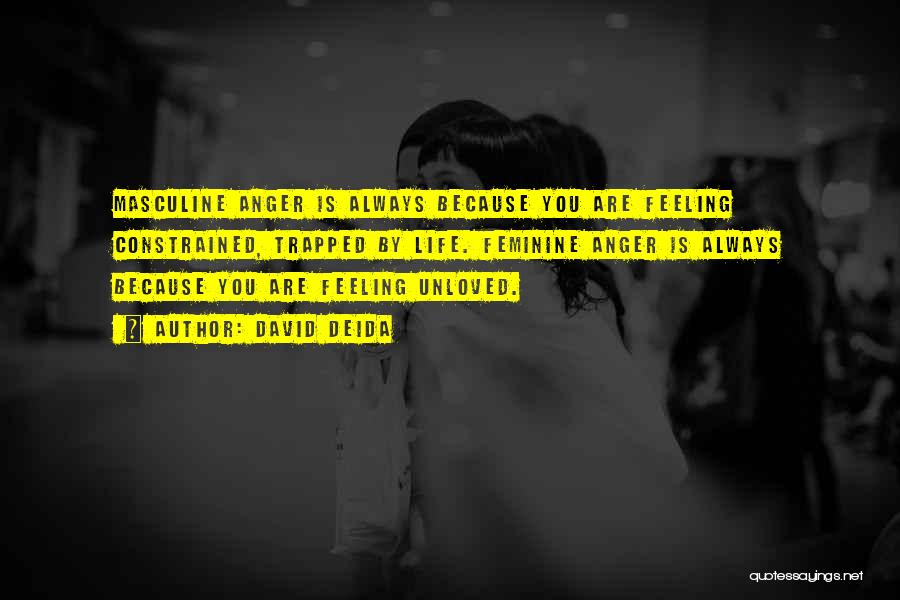 David Deida Quotes: Masculine Anger Is Always Because You Are Feeling Constrained, Trapped By Life. Feminine Anger Is Always Because You Are Feeling